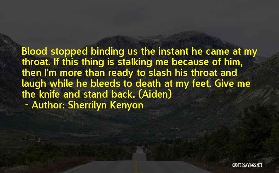 Sherrilyn Kenyon Quotes: Blood Stopped Binding Us The Instant He Came At My Throat. If This Thing Is Stalking Me Because Of Him,