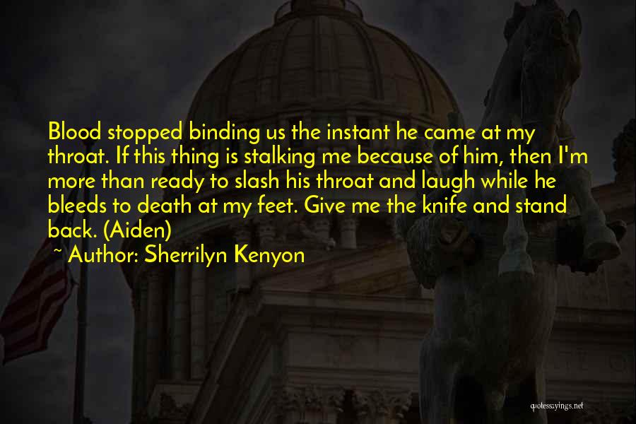 Sherrilyn Kenyon Quotes: Blood Stopped Binding Us The Instant He Came At My Throat. If This Thing Is Stalking Me Because Of Him,