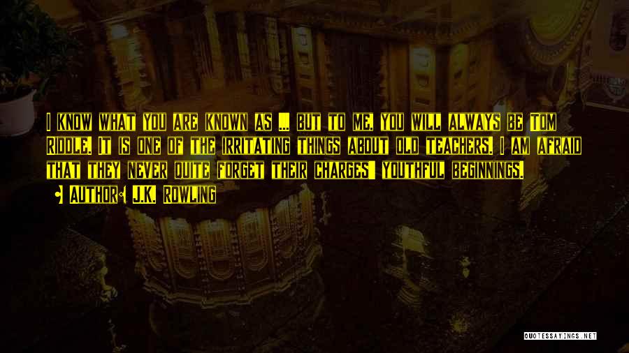 J.K. Rowling Quotes: I Know What You Are Known As ... But To Me, You Will Always Be Tom Riddle. It Is One