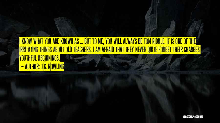 J.K. Rowling Quotes: I Know What You Are Known As ... But To Me, You Will Always Be Tom Riddle. It Is One