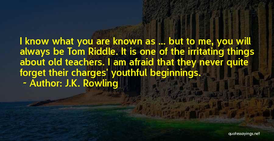 J.K. Rowling Quotes: I Know What You Are Known As ... But To Me, You Will Always Be Tom Riddle. It Is One