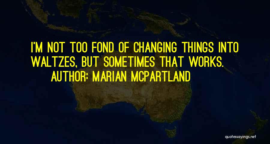 Marian McPartland Quotes: I'm Not Too Fond Of Changing Things Into Waltzes, But Sometimes That Works.