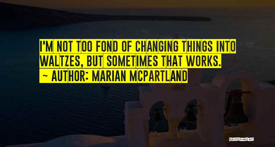 Marian McPartland Quotes: I'm Not Too Fond Of Changing Things Into Waltzes, But Sometimes That Works.