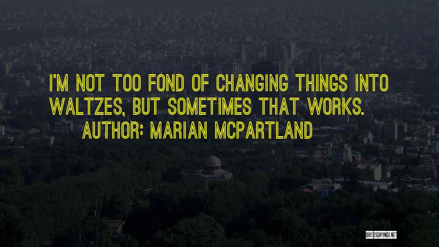 Marian McPartland Quotes: I'm Not Too Fond Of Changing Things Into Waltzes, But Sometimes That Works.