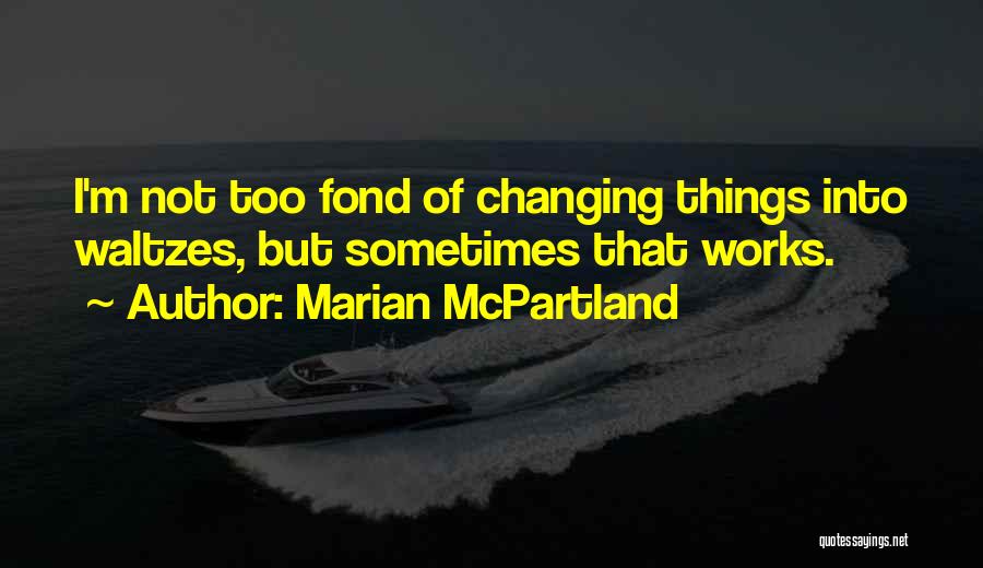Marian McPartland Quotes: I'm Not Too Fond Of Changing Things Into Waltzes, But Sometimes That Works.