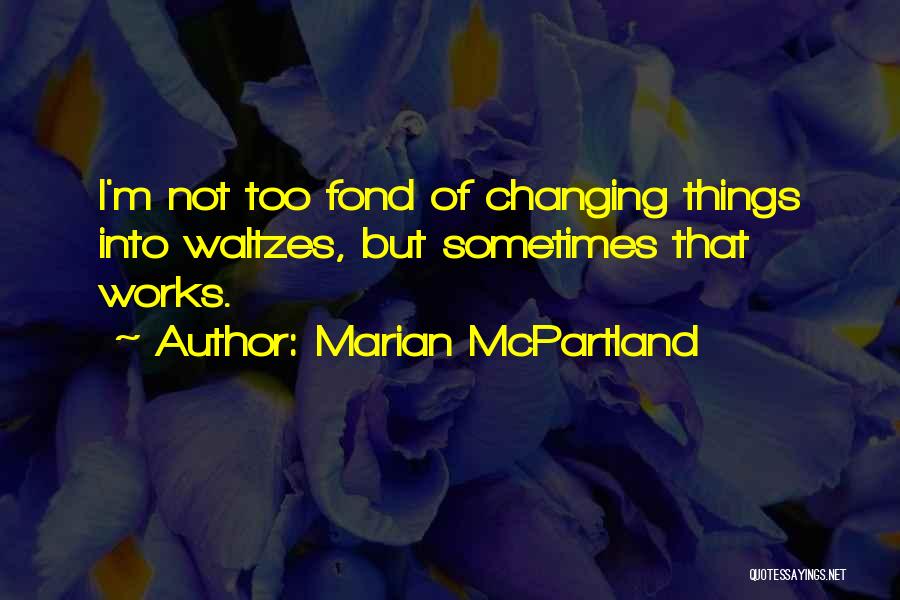 Marian McPartland Quotes: I'm Not Too Fond Of Changing Things Into Waltzes, But Sometimes That Works.