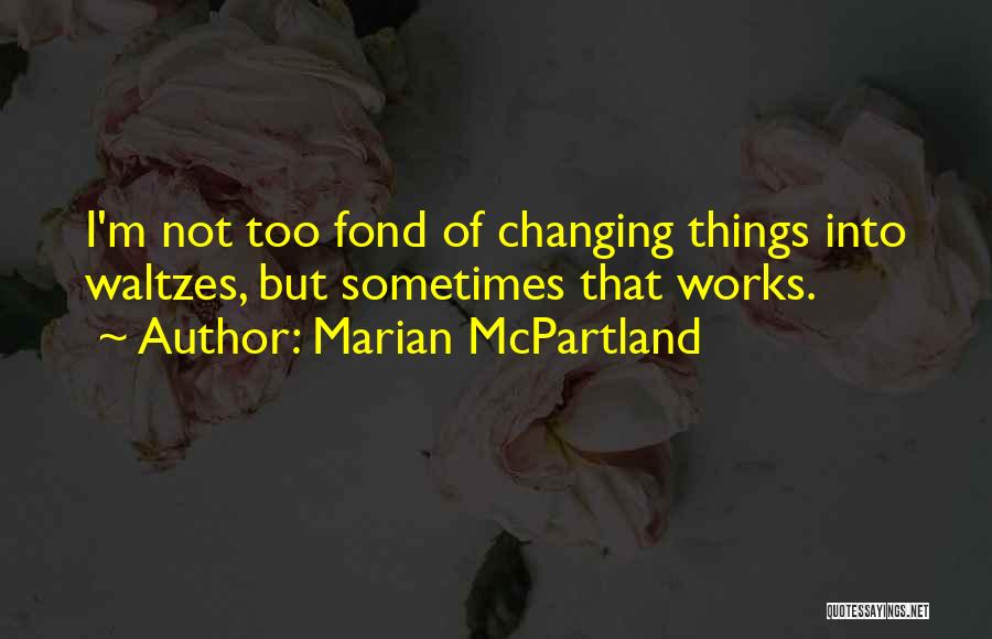 Marian McPartland Quotes: I'm Not Too Fond Of Changing Things Into Waltzes, But Sometimes That Works.