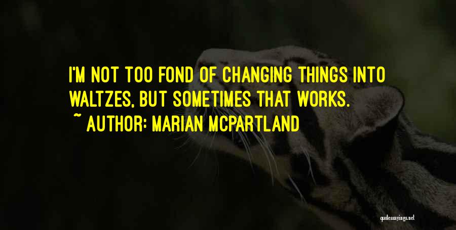Marian McPartland Quotes: I'm Not Too Fond Of Changing Things Into Waltzes, But Sometimes That Works.