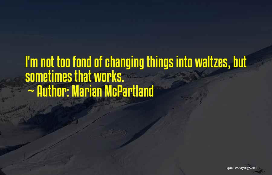 Marian McPartland Quotes: I'm Not Too Fond Of Changing Things Into Waltzes, But Sometimes That Works.