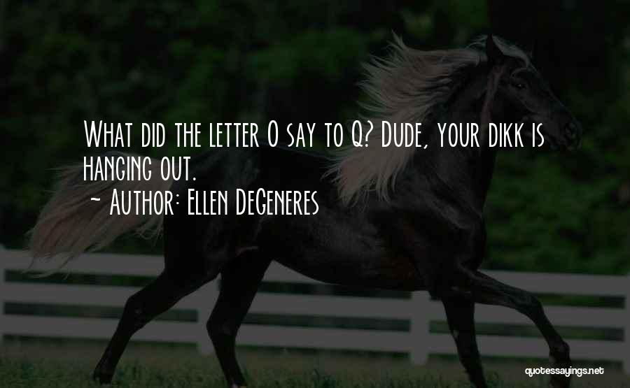 Ellen DeGeneres Quotes: What Did The Letter O Say To Q? Dude, Your Dikk Is Hanging Out.