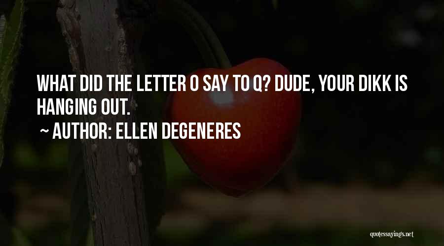 Ellen DeGeneres Quotes: What Did The Letter O Say To Q? Dude, Your Dikk Is Hanging Out.
