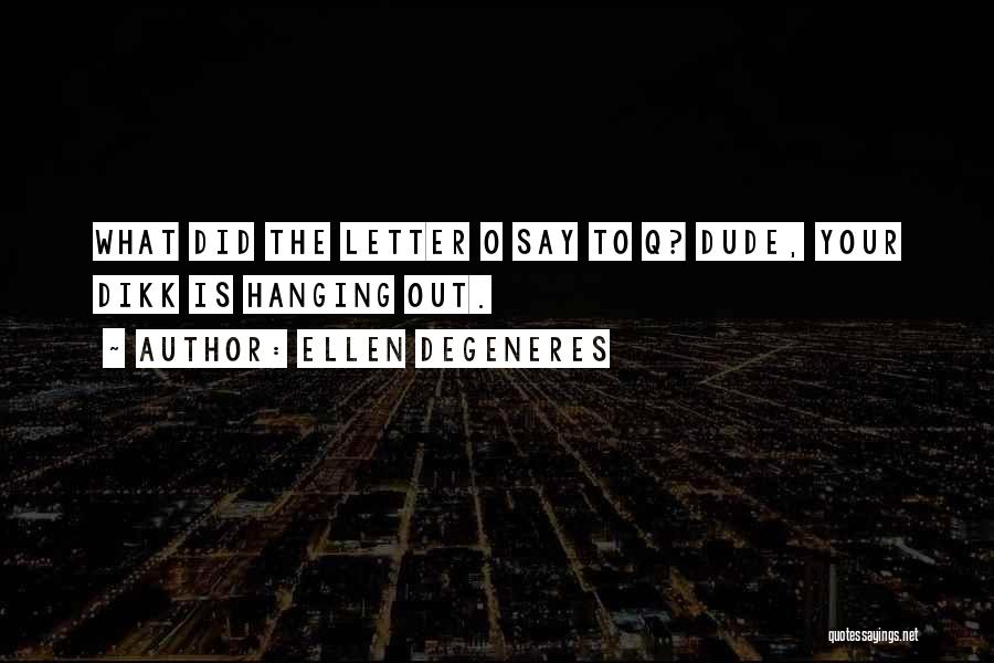 Ellen DeGeneres Quotes: What Did The Letter O Say To Q? Dude, Your Dikk Is Hanging Out.