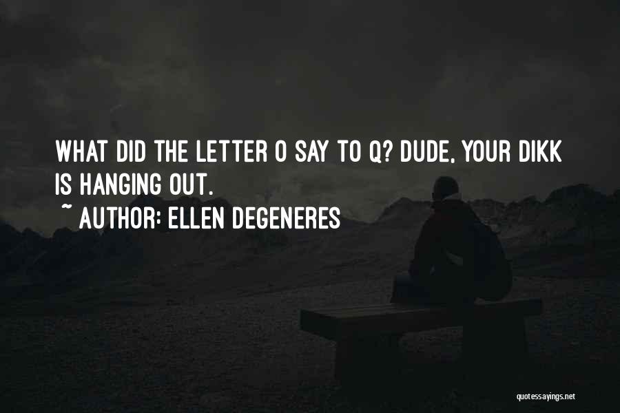 Ellen DeGeneres Quotes: What Did The Letter O Say To Q? Dude, Your Dikk Is Hanging Out.