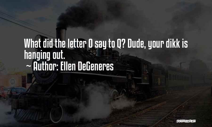 Ellen DeGeneres Quotes: What Did The Letter O Say To Q? Dude, Your Dikk Is Hanging Out.