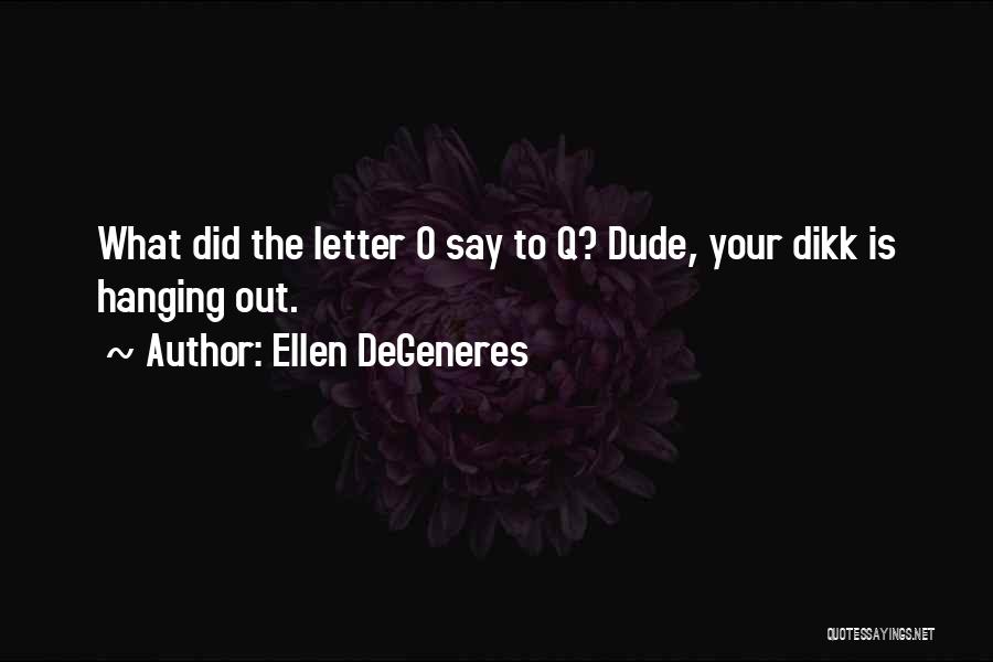 Ellen DeGeneres Quotes: What Did The Letter O Say To Q? Dude, Your Dikk Is Hanging Out.