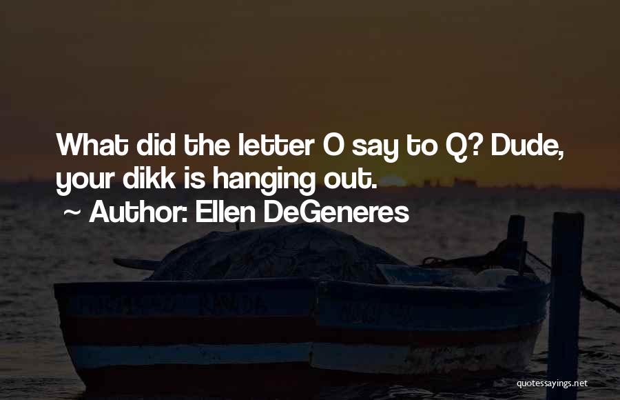 Ellen DeGeneres Quotes: What Did The Letter O Say To Q? Dude, Your Dikk Is Hanging Out.