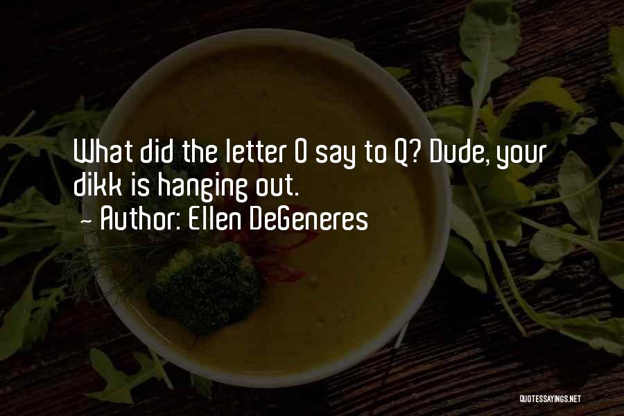 Ellen DeGeneres Quotes: What Did The Letter O Say To Q? Dude, Your Dikk Is Hanging Out.