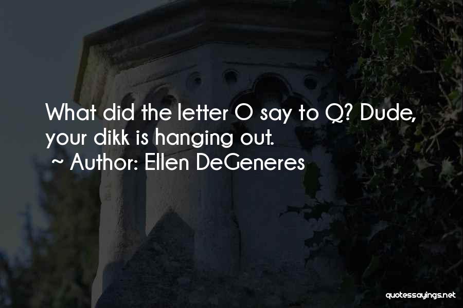 Ellen DeGeneres Quotes: What Did The Letter O Say To Q? Dude, Your Dikk Is Hanging Out.