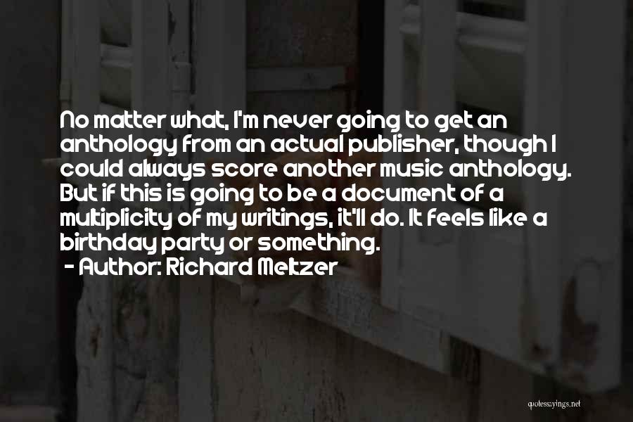 Richard Meltzer Quotes: No Matter What, I'm Never Going To Get An Anthology From An Actual Publisher, Though I Could Always Score Another