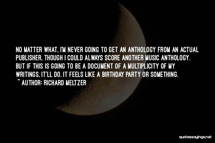 Richard Meltzer Quotes: No Matter What, I'm Never Going To Get An Anthology From An Actual Publisher, Though I Could Always Score Another