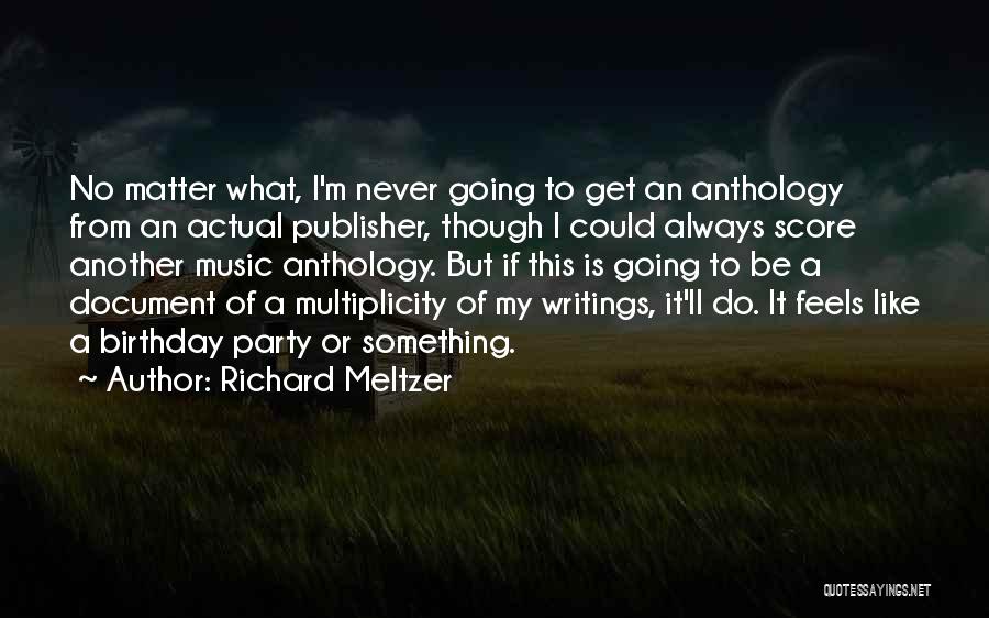 Richard Meltzer Quotes: No Matter What, I'm Never Going To Get An Anthology From An Actual Publisher, Though I Could Always Score Another