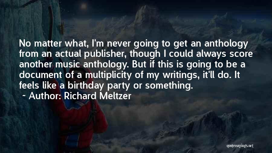Richard Meltzer Quotes: No Matter What, I'm Never Going To Get An Anthology From An Actual Publisher, Though I Could Always Score Another