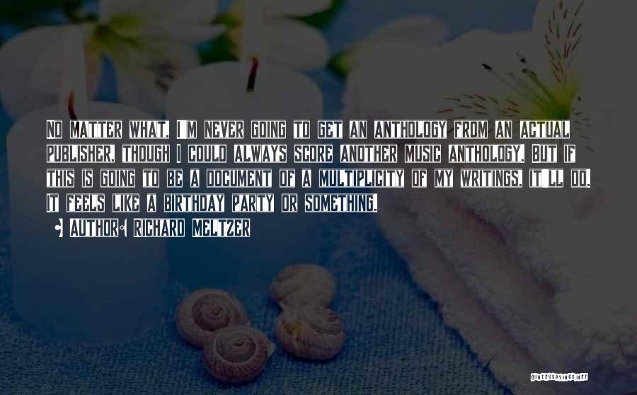 Richard Meltzer Quotes: No Matter What, I'm Never Going To Get An Anthology From An Actual Publisher, Though I Could Always Score Another