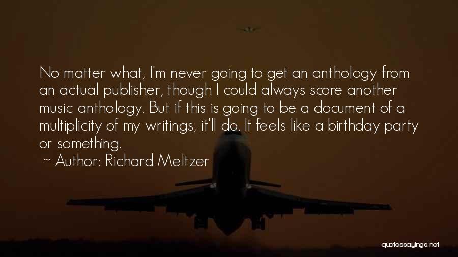 Richard Meltzer Quotes: No Matter What, I'm Never Going To Get An Anthology From An Actual Publisher, Though I Could Always Score Another