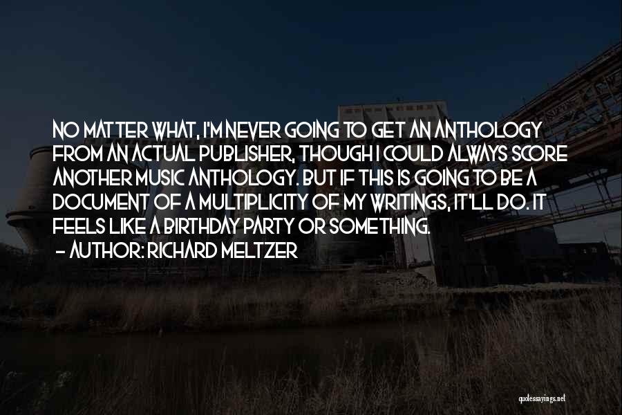 Richard Meltzer Quotes: No Matter What, I'm Never Going To Get An Anthology From An Actual Publisher, Though I Could Always Score Another