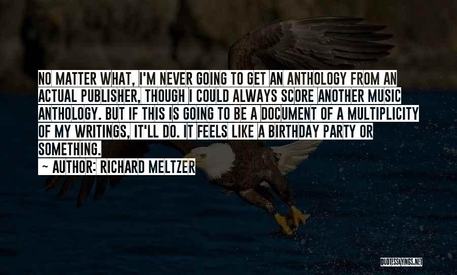 Richard Meltzer Quotes: No Matter What, I'm Never Going To Get An Anthology From An Actual Publisher, Though I Could Always Score Another