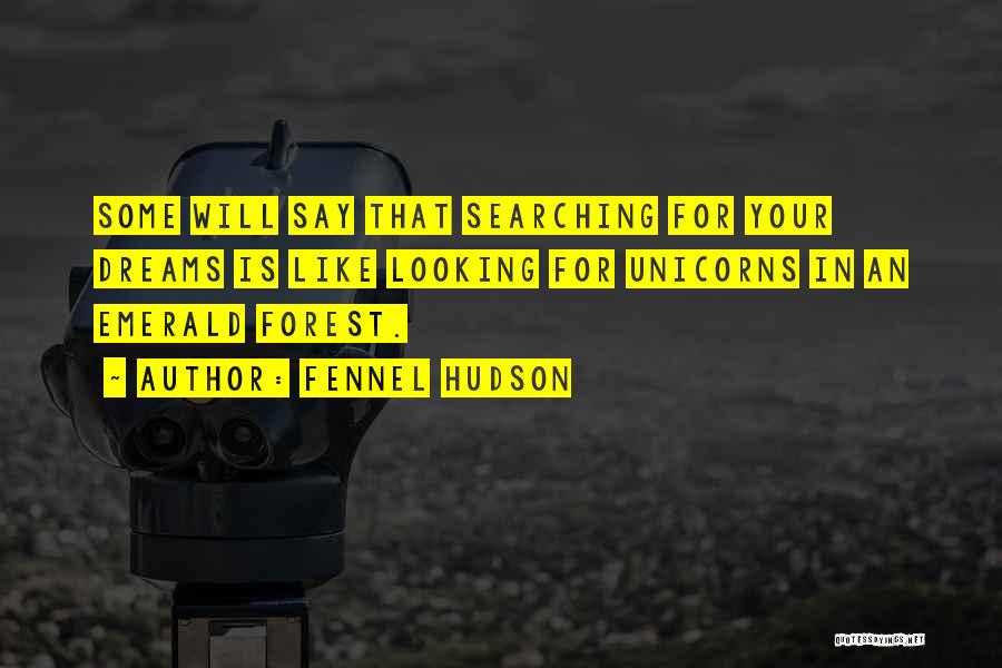 Fennel Hudson Quotes: Some Will Say That Searching For Your Dreams Is Like Looking For Unicorns In An Emerald Forest.