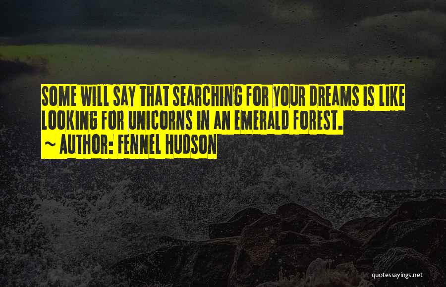 Fennel Hudson Quotes: Some Will Say That Searching For Your Dreams Is Like Looking For Unicorns In An Emerald Forest.