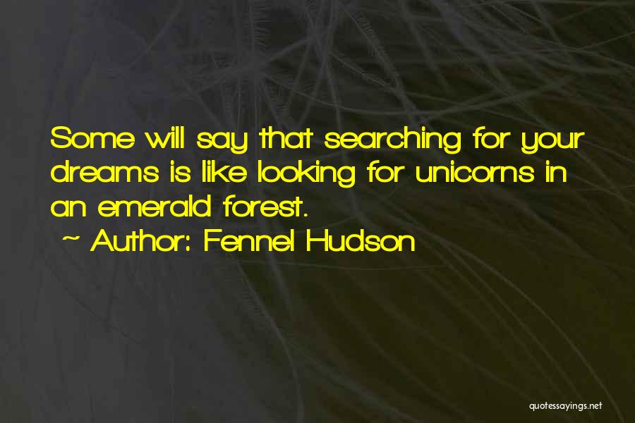 Fennel Hudson Quotes: Some Will Say That Searching For Your Dreams Is Like Looking For Unicorns In An Emerald Forest.