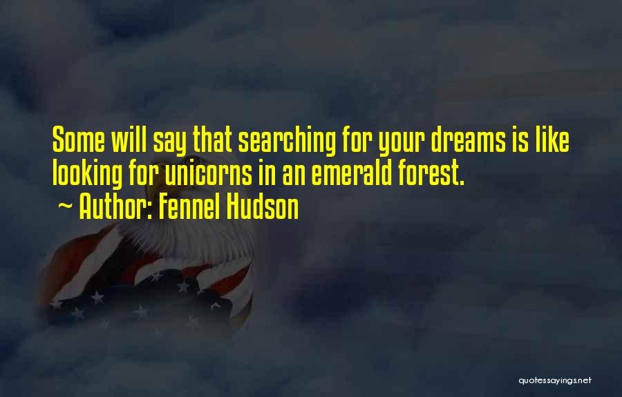 Fennel Hudson Quotes: Some Will Say That Searching For Your Dreams Is Like Looking For Unicorns In An Emerald Forest.