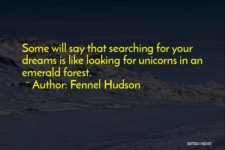 Fennel Hudson Quotes: Some Will Say That Searching For Your Dreams Is Like Looking For Unicorns In An Emerald Forest.