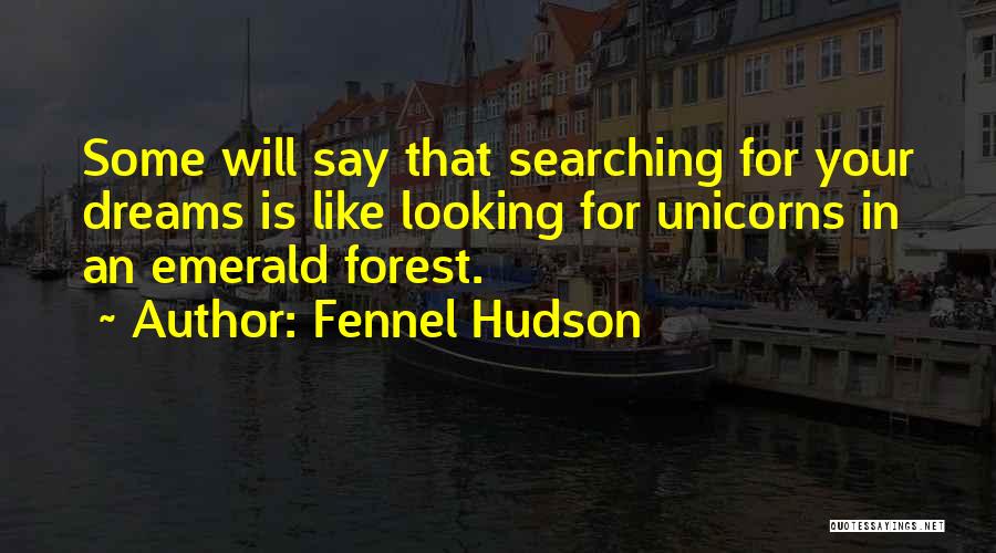 Fennel Hudson Quotes: Some Will Say That Searching For Your Dreams Is Like Looking For Unicorns In An Emerald Forest.