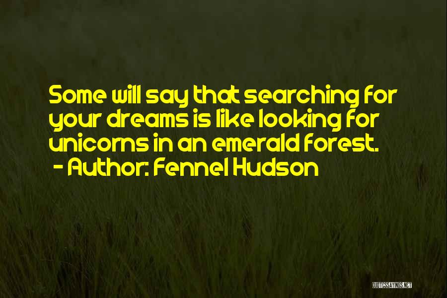 Fennel Hudson Quotes: Some Will Say That Searching For Your Dreams Is Like Looking For Unicorns In An Emerald Forest.