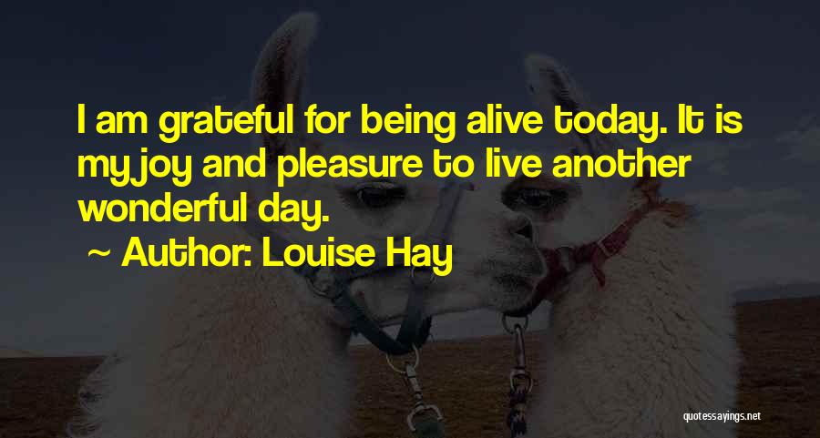Louise Hay Quotes: I Am Grateful For Being Alive Today. It Is My Joy And Pleasure To Live Another Wonderful Day.