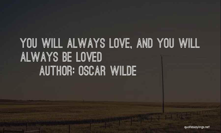 Oscar Wilde Quotes: You Will Always Love, And You Will Always Be Loved