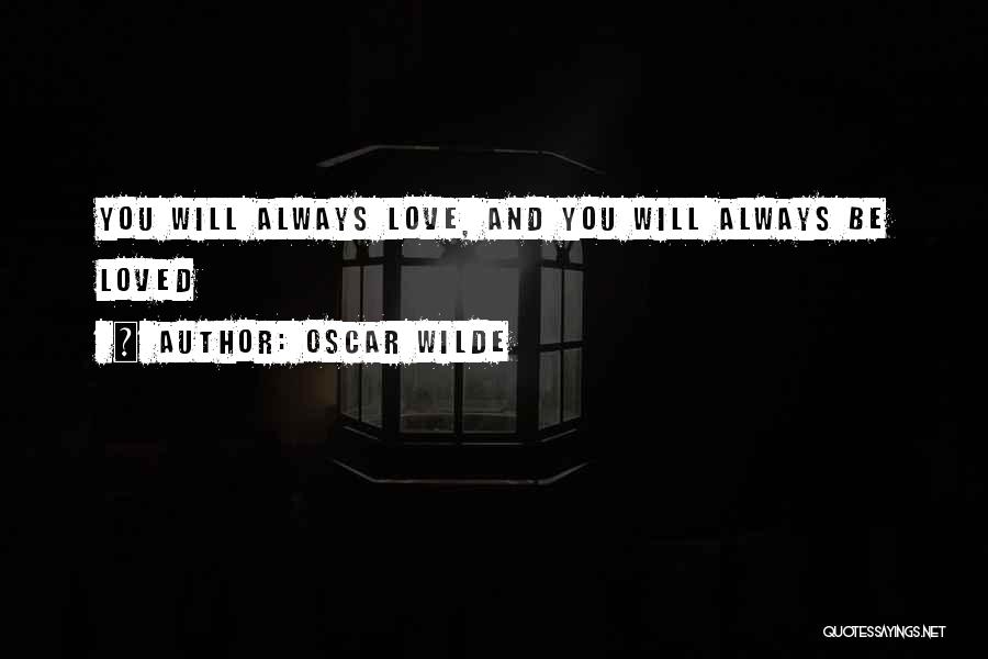 Oscar Wilde Quotes: You Will Always Love, And You Will Always Be Loved