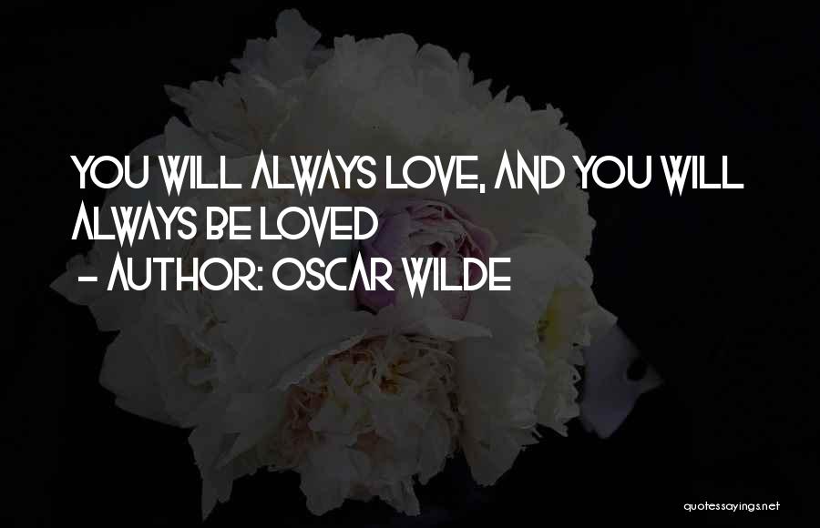 Oscar Wilde Quotes: You Will Always Love, And You Will Always Be Loved