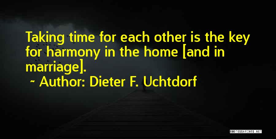 Dieter F. Uchtdorf Quotes: Taking Time For Each Other Is The Key For Harmony In The Home [and In Marriage].