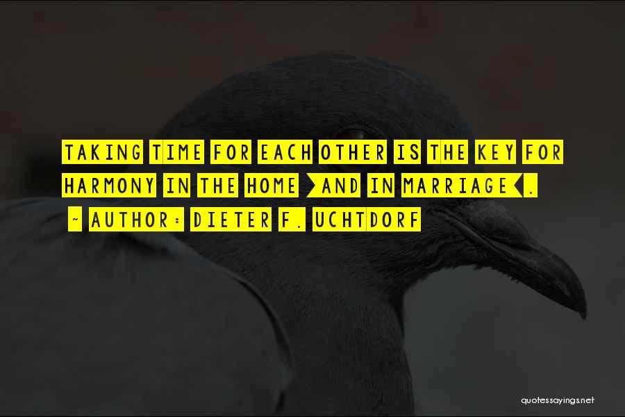 Dieter F. Uchtdorf Quotes: Taking Time For Each Other Is The Key For Harmony In The Home [and In Marriage].