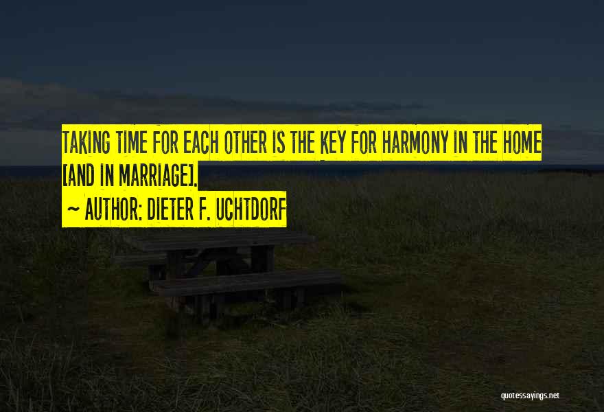 Dieter F. Uchtdorf Quotes: Taking Time For Each Other Is The Key For Harmony In The Home [and In Marriage].