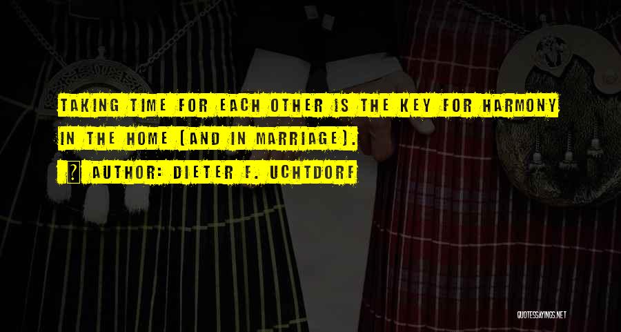 Dieter F. Uchtdorf Quotes: Taking Time For Each Other Is The Key For Harmony In The Home [and In Marriage].