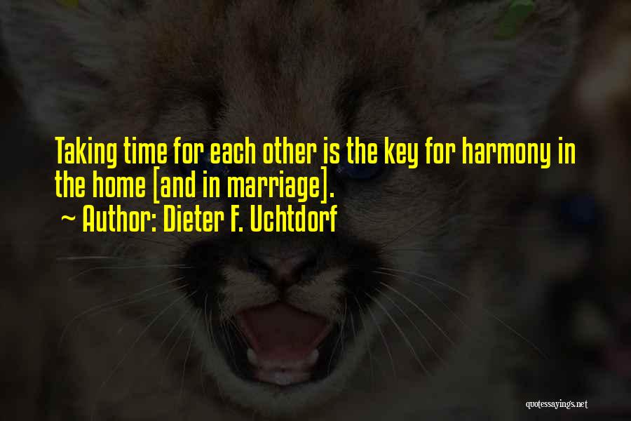 Dieter F. Uchtdorf Quotes: Taking Time For Each Other Is The Key For Harmony In The Home [and In Marriage].