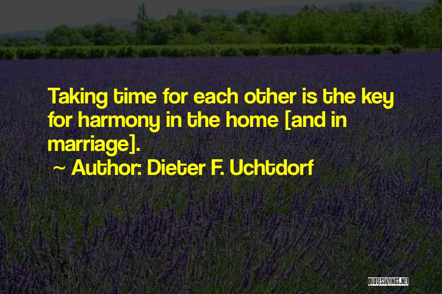 Dieter F. Uchtdorf Quotes: Taking Time For Each Other Is The Key For Harmony In The Home [and In Marriage].