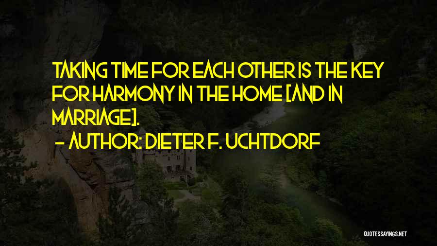 Dieter F. Uchtdorf Quotes: Taking Time For Each Other Is The Key For Harmony In The Home [and In Marriage].