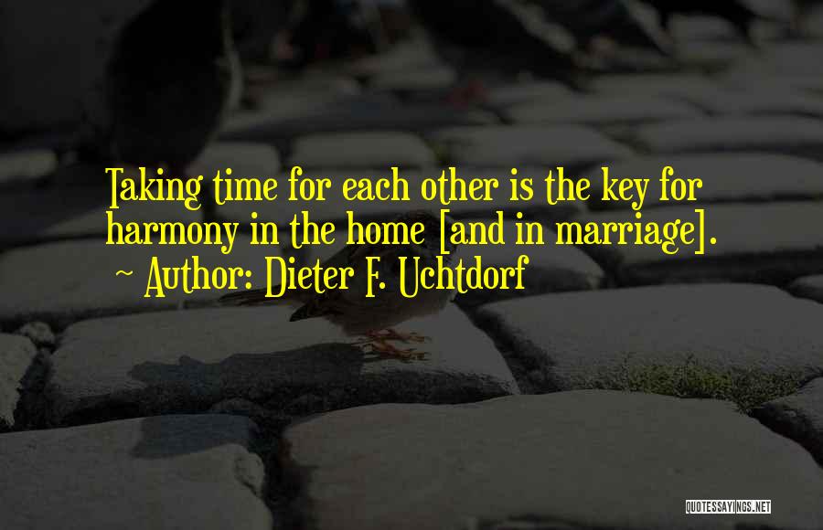 Dieter F. Uchtdorf Quotes: Taking Time For Each Other Is The Key For Harmony In The Home [and In Marriage].
