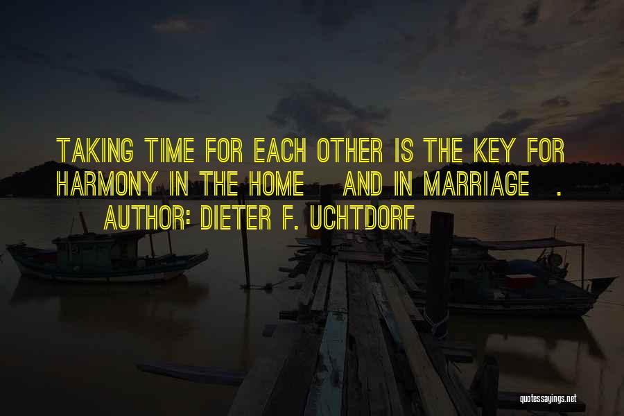 Dieter F. Uchtdorf Quotes: Taking Time For Each Other Is The Key For Harmony In The Home [and In Marriage].